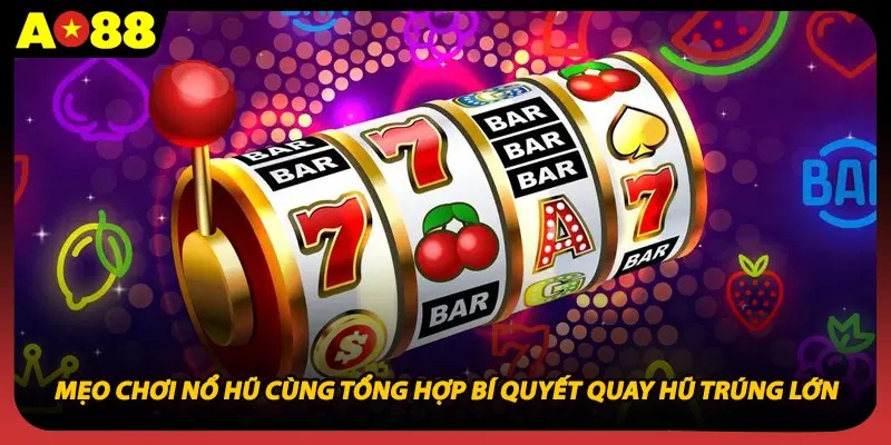 Mẹo Chơi Nổ Hũ Cùng Tổng Hợp Bí Quyết Quay Hũ Trúng Lớn